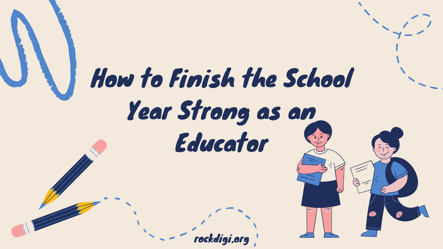 How to Finish the School Year Strong as an Educator